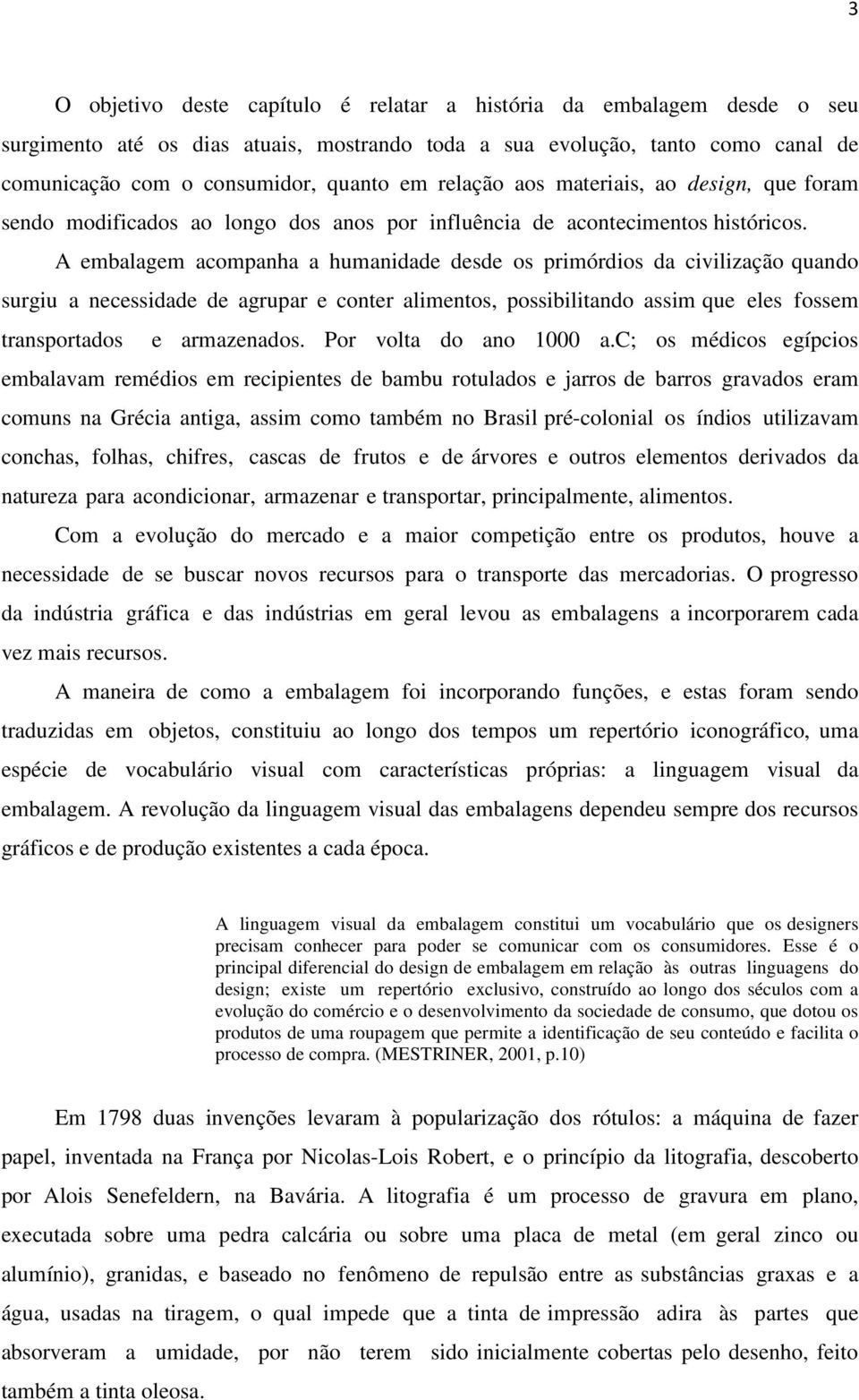 A embalagem acompanha a humanidade desde os primórdios da civilização quando surgiu a necessidade de agrupar e conter alimentos, possibilitando assim que eles fossem transportados e armazenados.