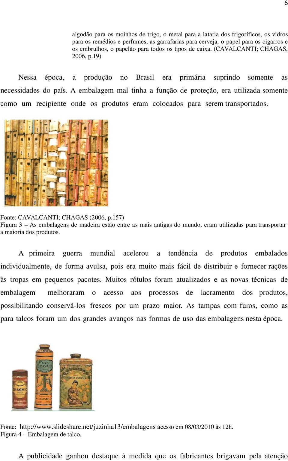 A embalagem mal tinha a função de proteção, era utilizada somente como um recipiente onde os produtos eram colocados para serem transportados. Fonte: CAVALCANTI; CHAGAS (2006, p.