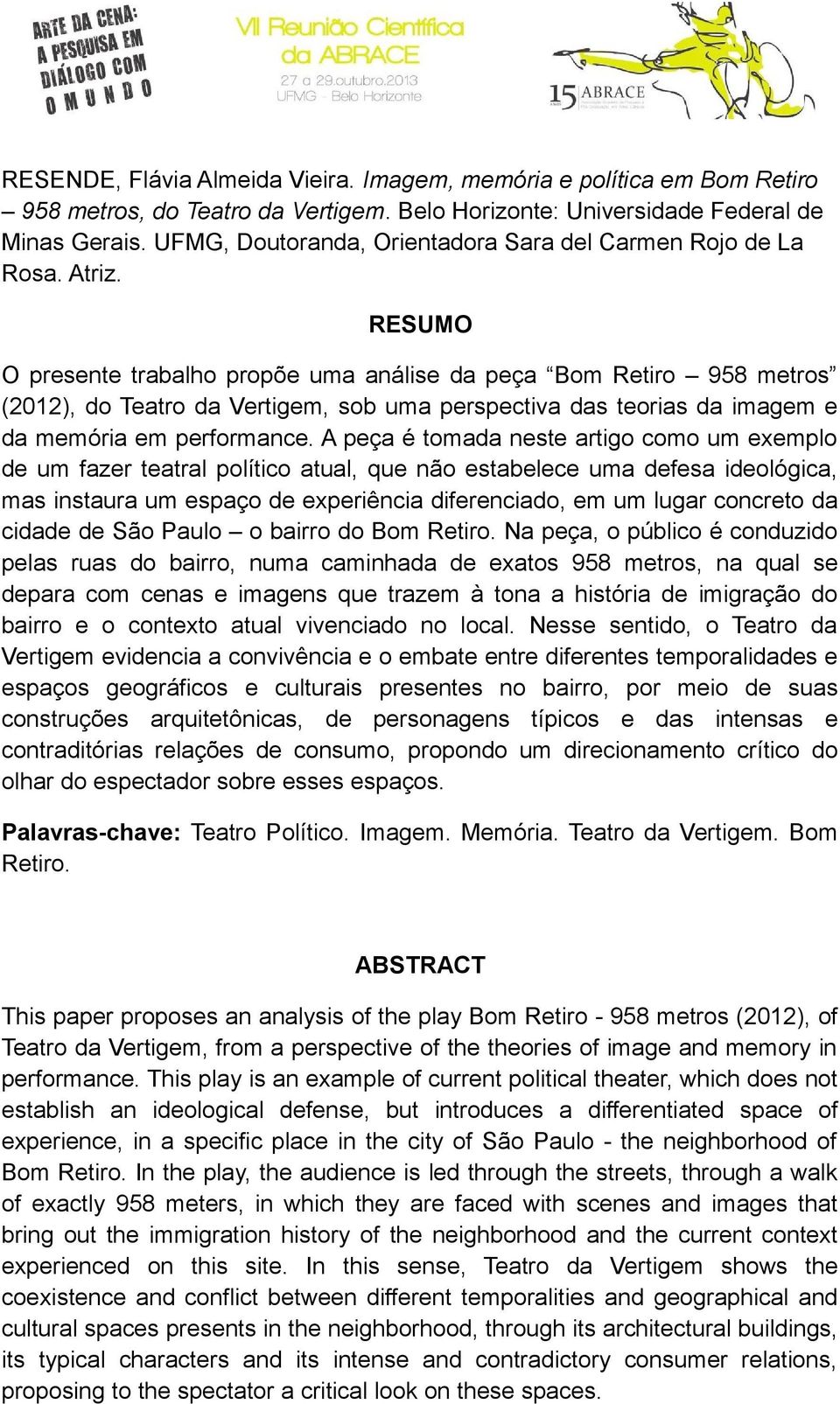 RESUMO O presente trabalho propõe uma análise da peça Bom Retiro 958 metros (2012), do Teatro da Vertigem, sob uma perspectiva das teorias da imagem e da memória em performance.