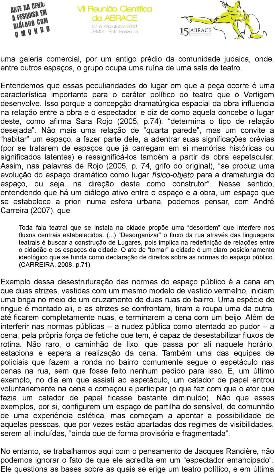 Isso porque a concepção dramatúrgica espacial da obra influencia na relação entre a obra e o espectador, e diz de como aquela concebe o lugar deste, como afirma Sara Rojo (2005, p.