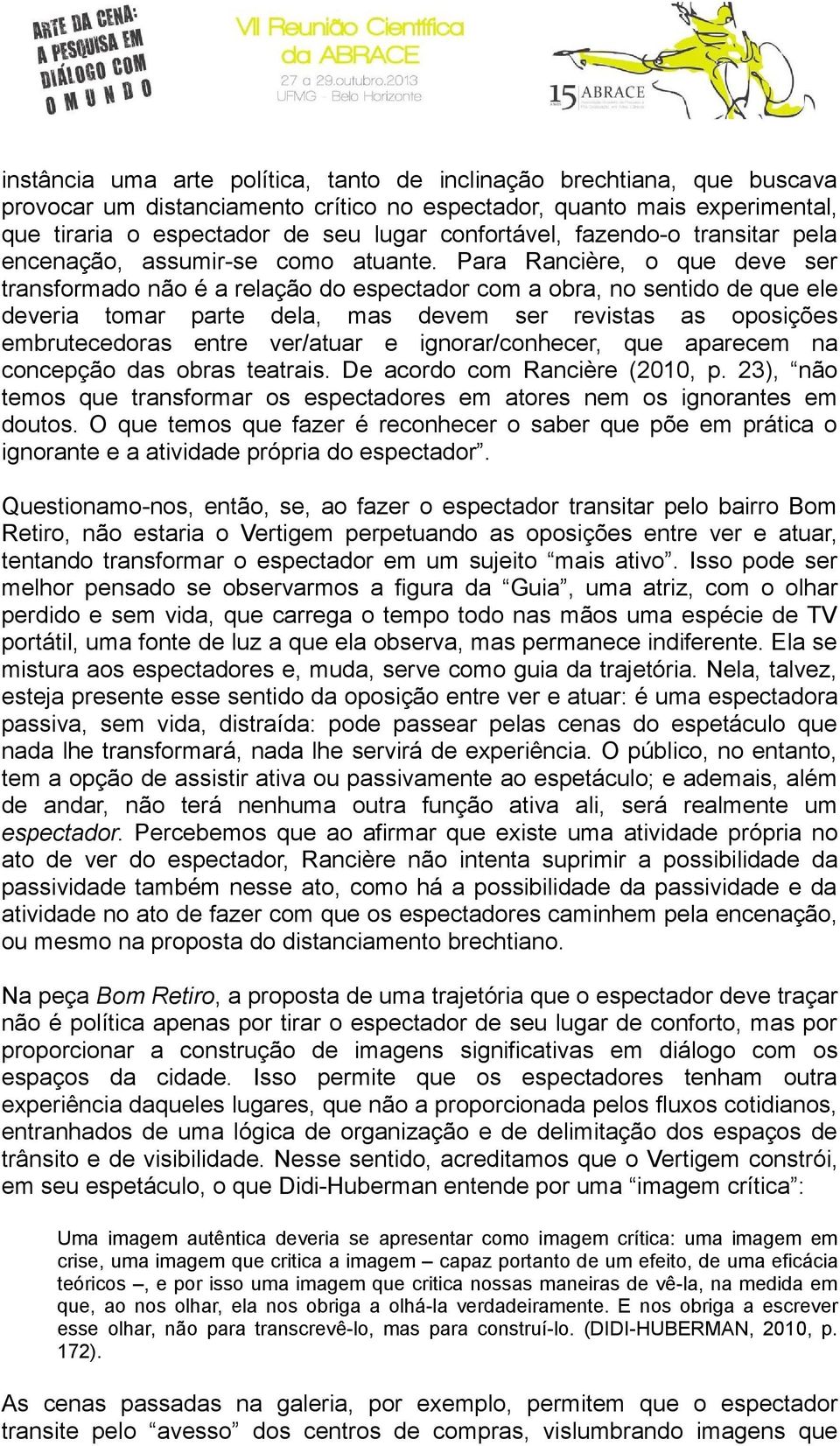 Para Rancière, o que deve ser transformado não é a relação do espectador com a obra, no sentido de que ele deveria tomar parte dela, mas devem ser revistas as oposições embrutecedoras entre ver/atuar