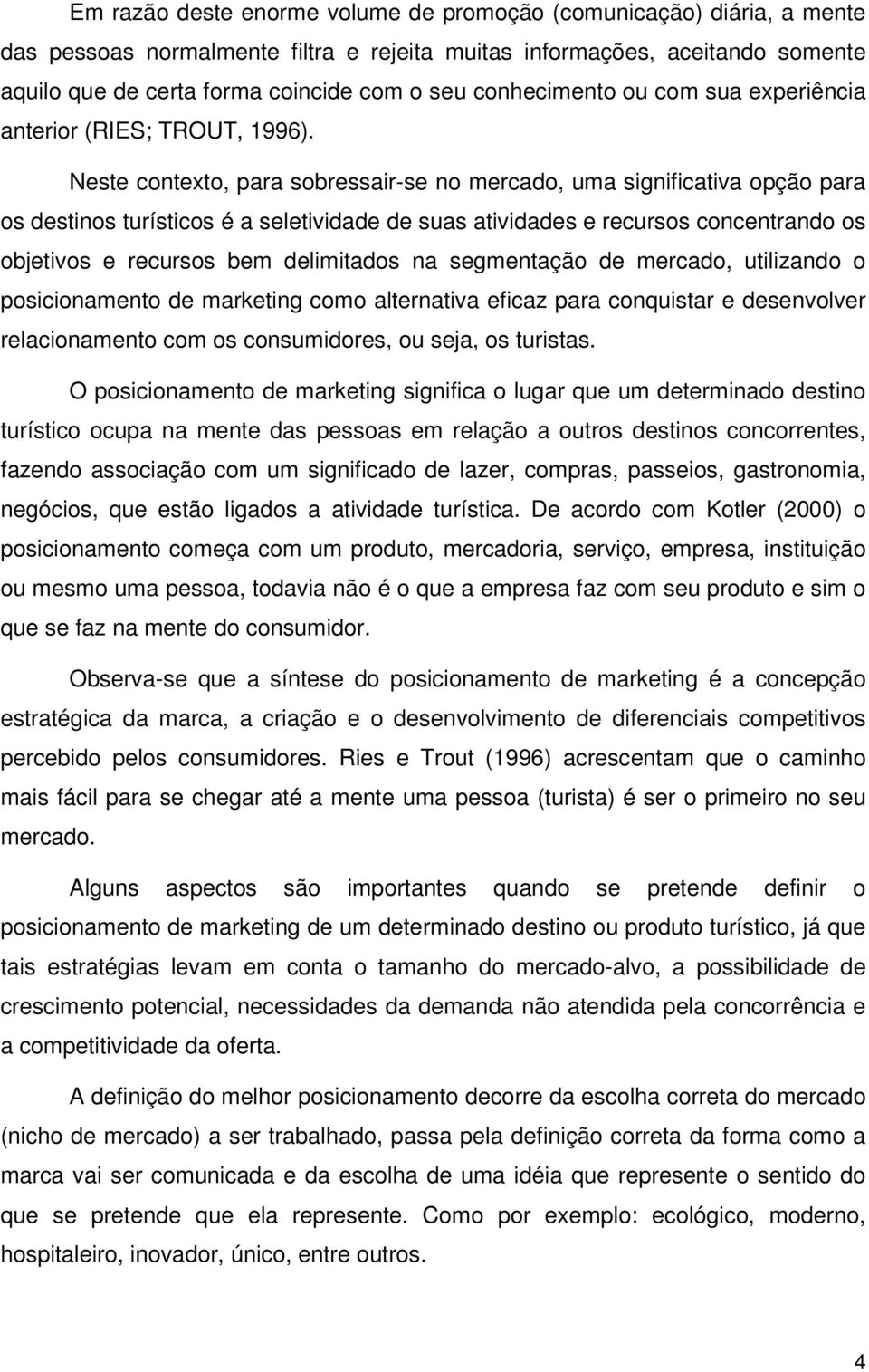 Neste contexto, para sobressair-se no mercado, uma significativa opção para os destinos turísticos é a seletividade de suas atividades e recursos concentrando os objetivos e recursos bem delimitados