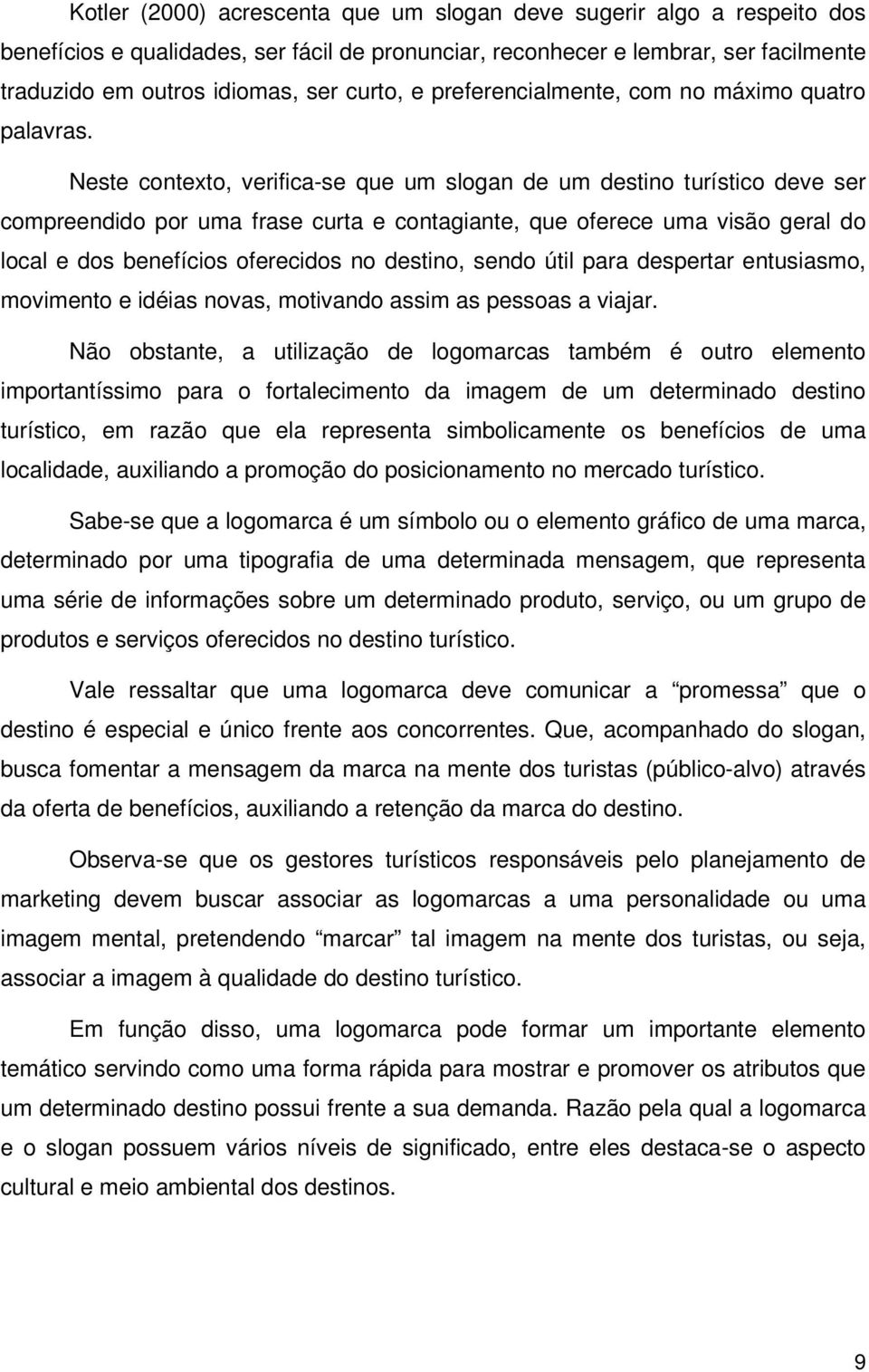 Neste contexto, verifica-se que um slogan de um destino turístico deve ser compreendido por uma frase curta e contagiante, que oferece uma visão geral do local e dos benefícios oferecidos no destino,