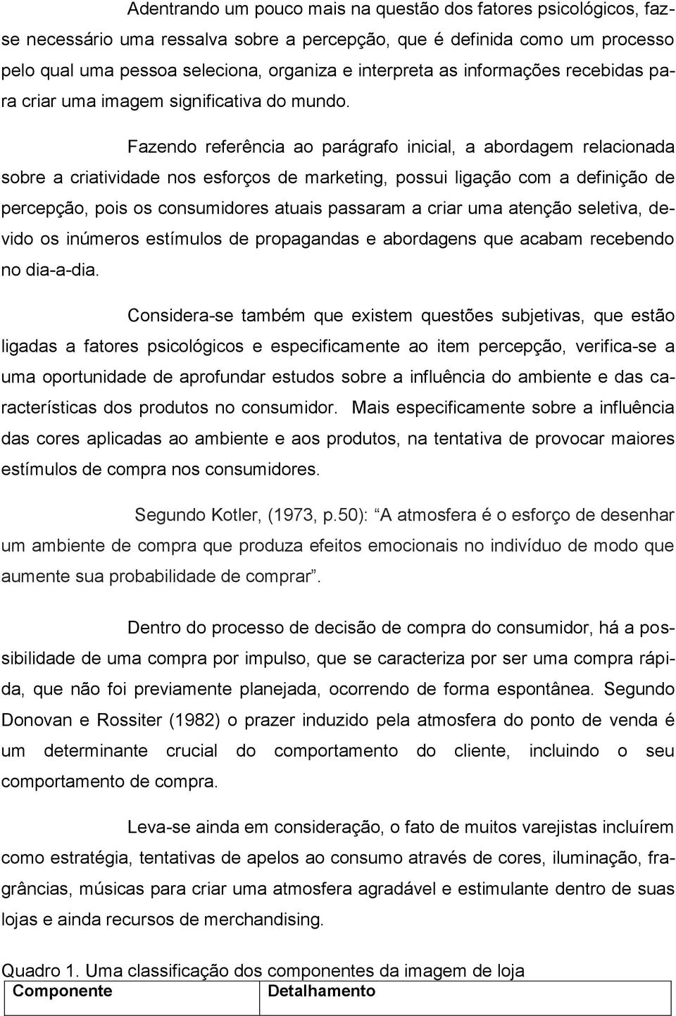 Fazendo referência ao parágrafo inicial, a abordagem relacionada sobre a criatividade nos esforços de marketing, possui ligação com a definição de percepção, pois os consumidores atuais passaram a