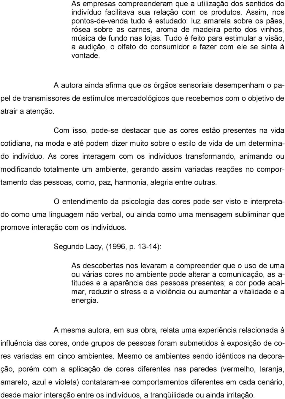 Tudo é feito para estimular a visão, a audição, o olfato do consumidor e fazer com ele se sinta à vontade.