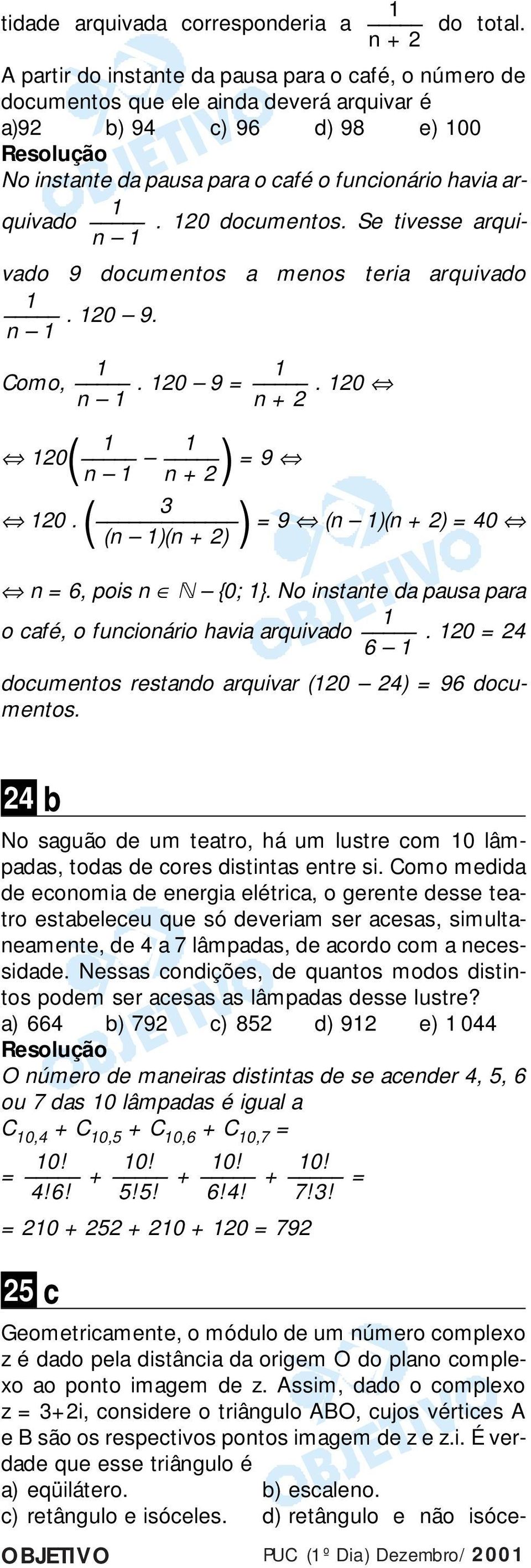 0 documentos. Se tivesse arqui- n vado 9 documentos a menos teria arquivado. 0 9. n Como,. 0 9 =. 0 n n + 0 ( n n + ) = 9 0. ( ) = 9 (n )(n + ) = 0 (n )(n + ) n = 6, pois n 0; }.