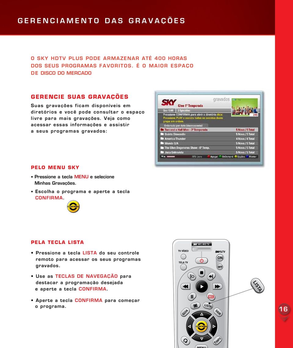 Veja como acessar essas informações e assistir a seus programas gravados: Pelo MENU SKY Pressione a tecla MENU e selecione Minhas Gravações.