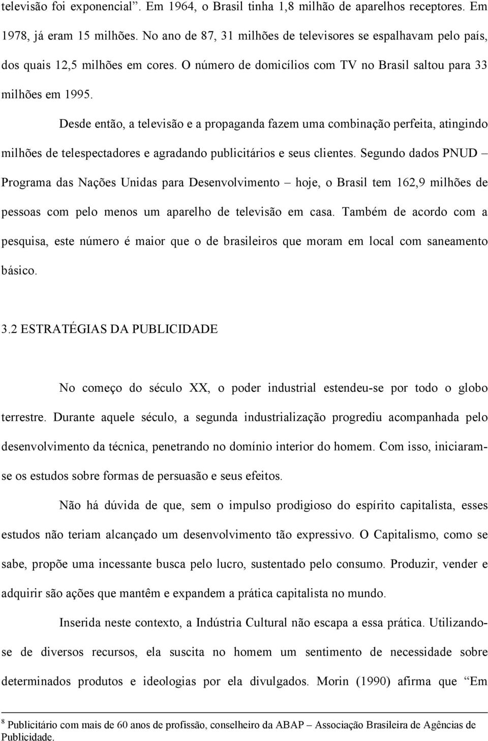 Desde então, a televisão e a propaganda fazem uma combinação perfeita, atingindo milhões de telespectadores e agradando publicitários e seus clientes.