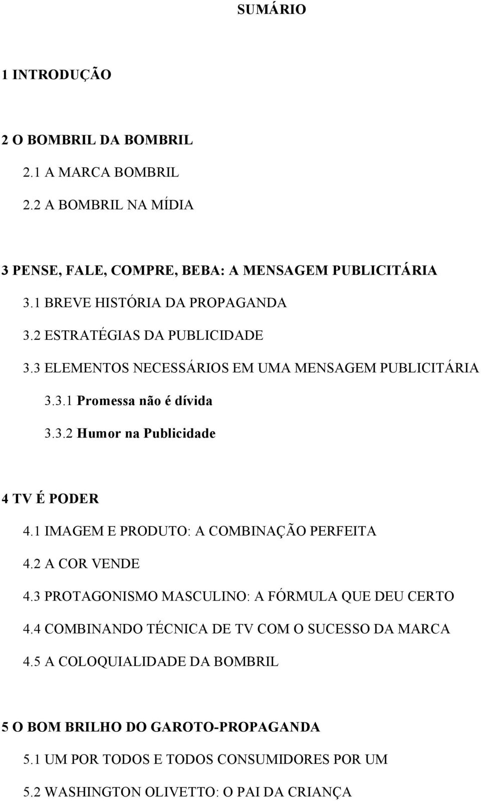 1 IMAGEM E PRODUTO: A COMBINAÇÃO PERFEITA 4.2 A COR VENDE 4.3 PROTAGONISMO MASCULINO: A FÓRMULA QUE DEU CERTO 4.