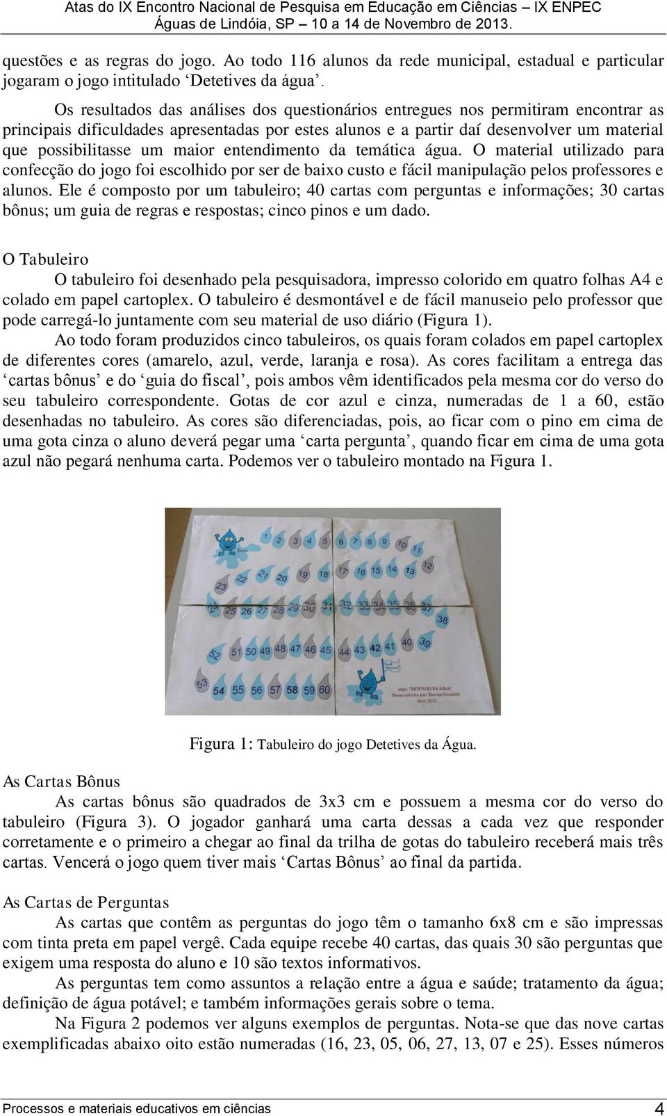 maior entendimento da temática água. O material utilizado para confecção do jogo foi escolhido por ser de baixo custo e fácil manipulação pelos professores e alunos.