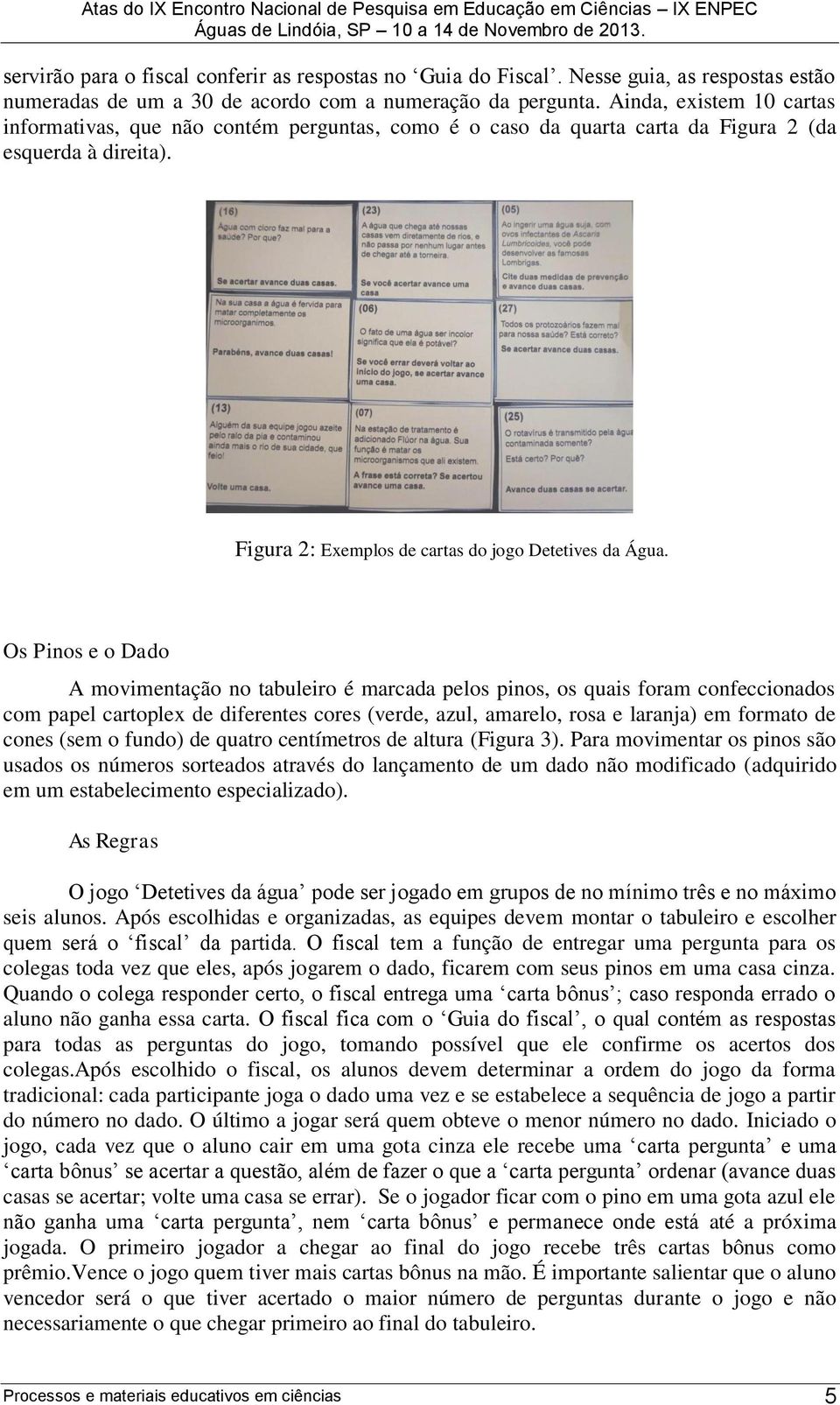 Os Pinos e o Dado A movimentação no tabuleiro é marcada pelos pinos, os quais foram confeccionados com papel cartoplex de diferentes cores (verde, azul, amarelo, rosa e laranja) em formato de cones