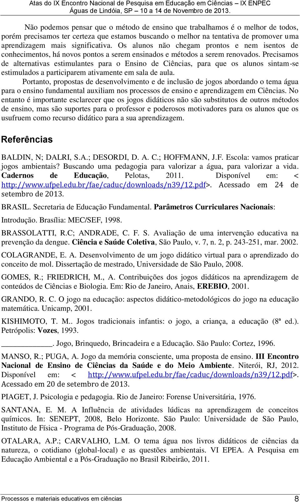 Precisamos de alternativas estimulantes para o Ensino de Ciências, para que os alunos sintam-se estimulados a participarem ativamente em sala de aula.