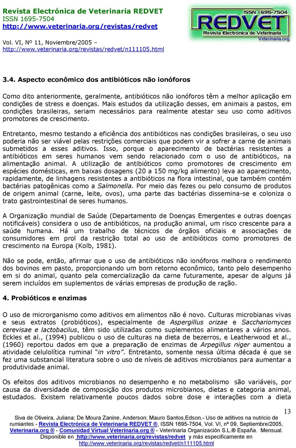 Entretanto, mesmo testando a eficiência dos antibióticos nas condições brasileiras, o seu uso poderia não ser viável pelas restrições comerciais que podem vir a sofrer a carne de animais submetidos a