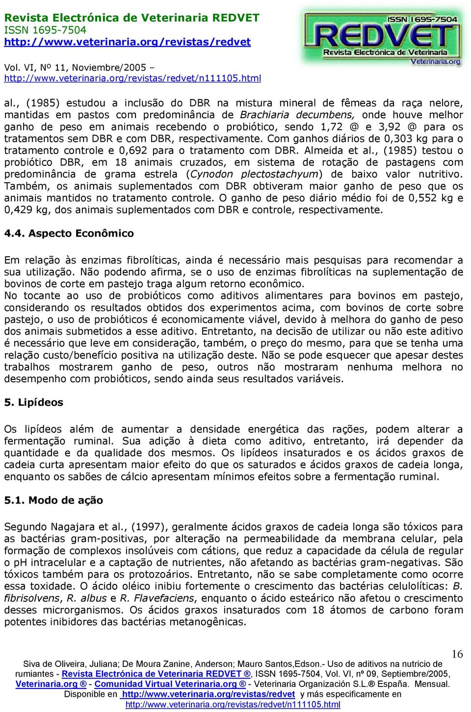 , (1985) testou o probiótico DBR, em 18 animais cruzados, em sistema de rotação de pastagens com predominância de grama estrela (Cynodon plectostachyum) de baixo valor nutritivo.