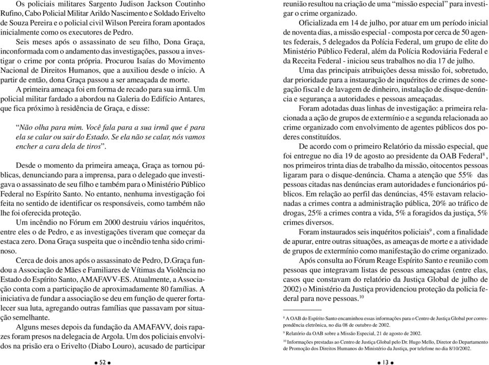 Procurou Isaías do Movimento Nacional de Direitos Humanos, que a auxiliou desde o início. A partir de então, dona Graça passou a ser ameaçada de morte.