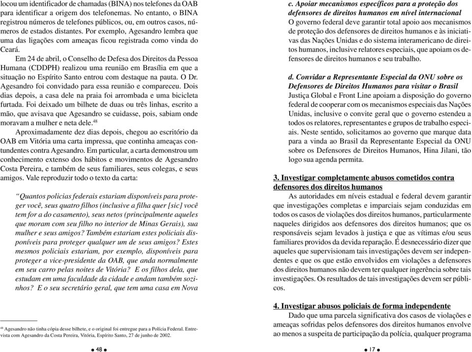 Por exemplo, Agesandro lembra que uma das ligações com ameaças ficou registrada como vinda do Ceará.