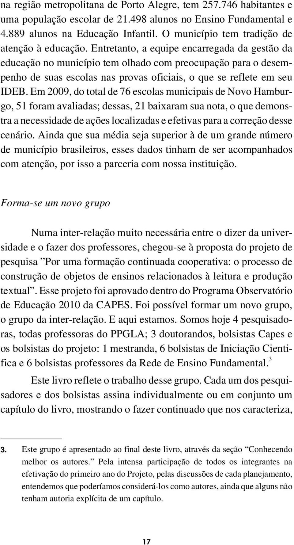 Entretanto, a equipe encarregada da gestão da educação no município tem olhado com preocupação para o desempenho de suas escolas nas provas oficiais, o que se reflete em seu IDEB.