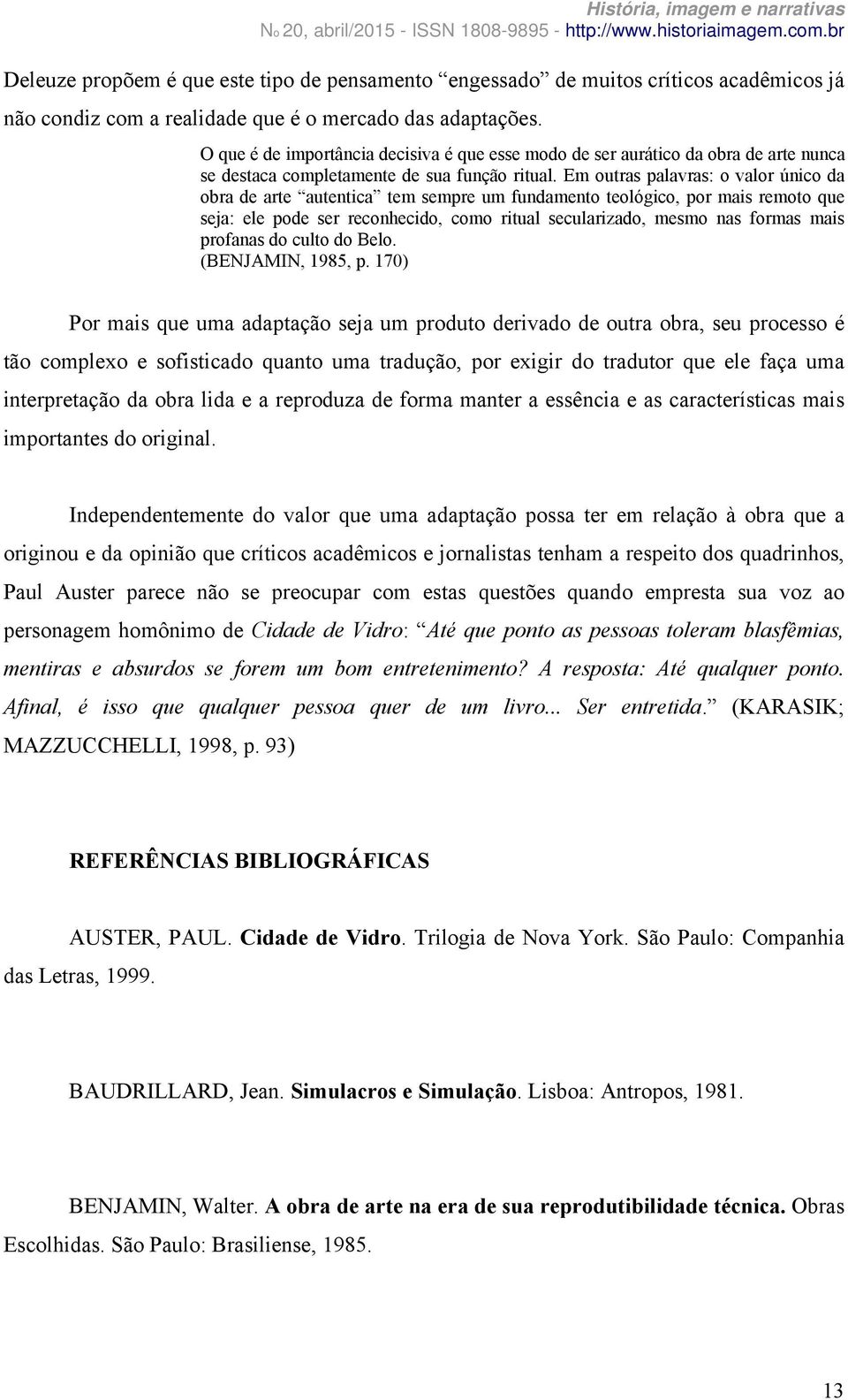 Em outras palavras: o valor único da obra de arte autentica tem sempre um fundamento teológico, por mais remoto que seja: ele pode ser reconhecido, como ritual secularizado, mesmo nas formas mais