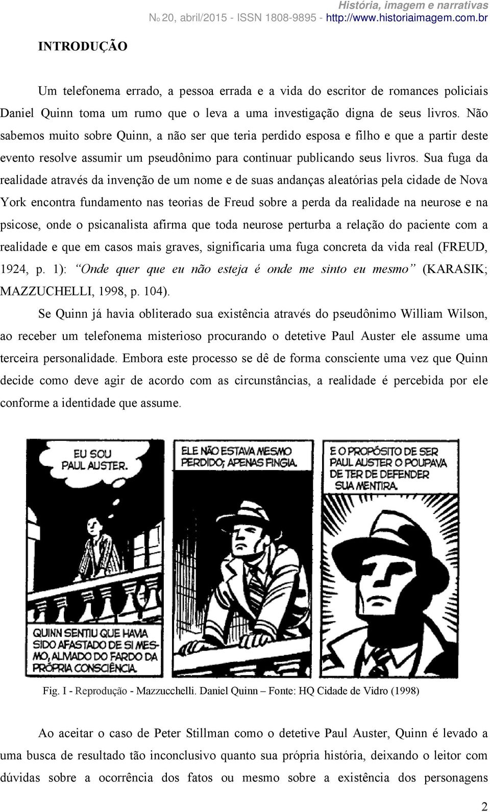 Sua fuga da realidade através da invenção de um nome e de suas andanças aleatórias pela cidade de Nova York encontra fundamento nas teorias de Freud sobre a perda da realidade na neurose e na