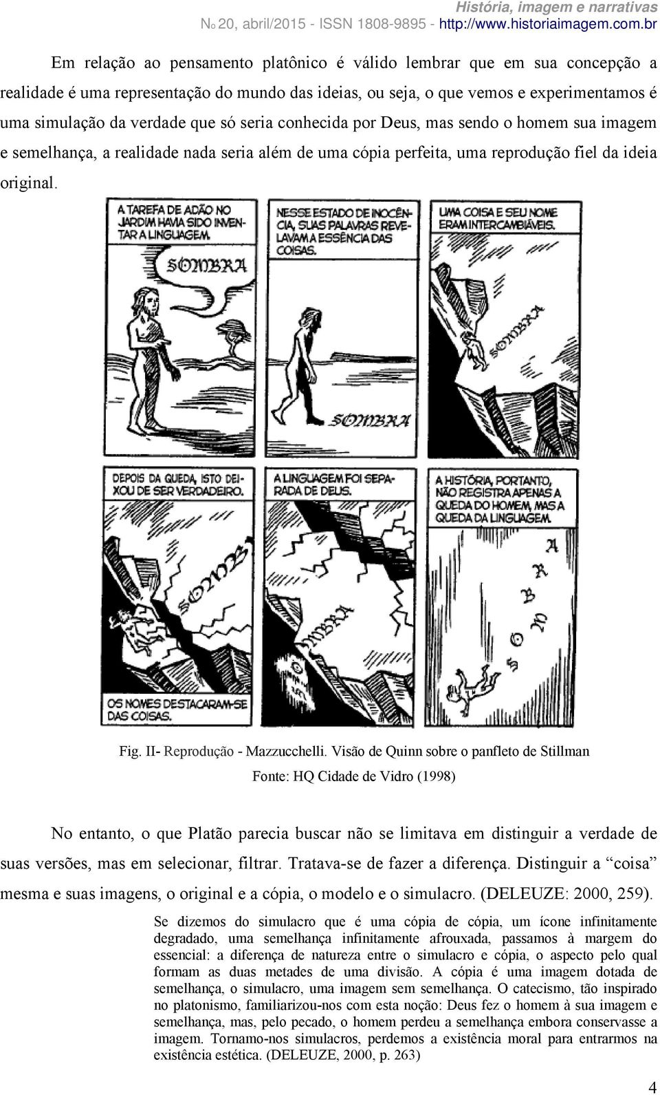 Visão de Quinn sobre o panfleto de Stillman Fonte: HQ Cidade de Vidro (1998) No entanto, o que Platão parecia buscar não se limitava em distinguir a verdade de suas versões, mas em selecionar,