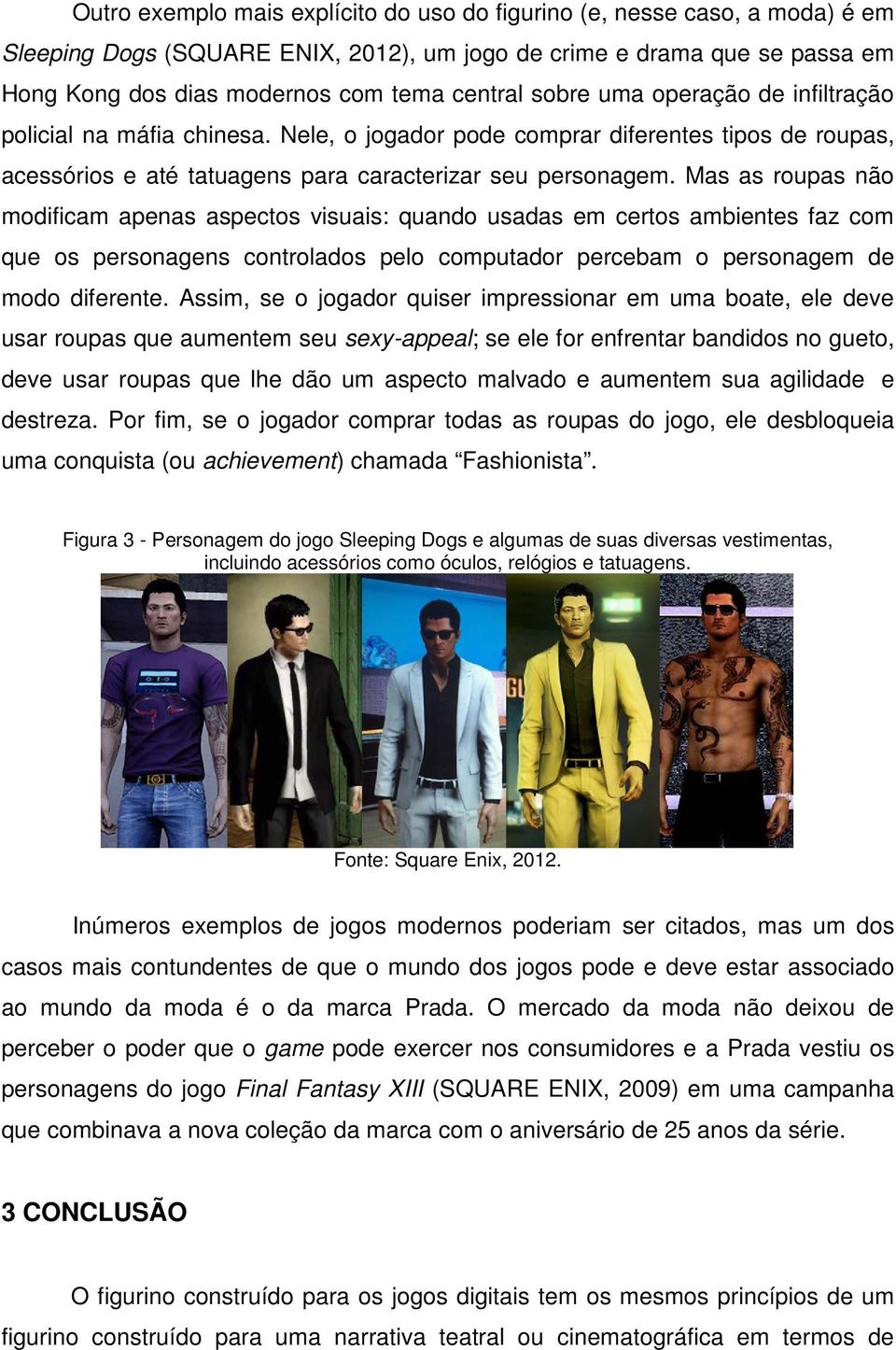 Mas as roupas não modificam apenas aspectos visuais: quando usadas em certos ambientes faz com que os personagens controlados pelo computador percebam o personagem de modo diferente.