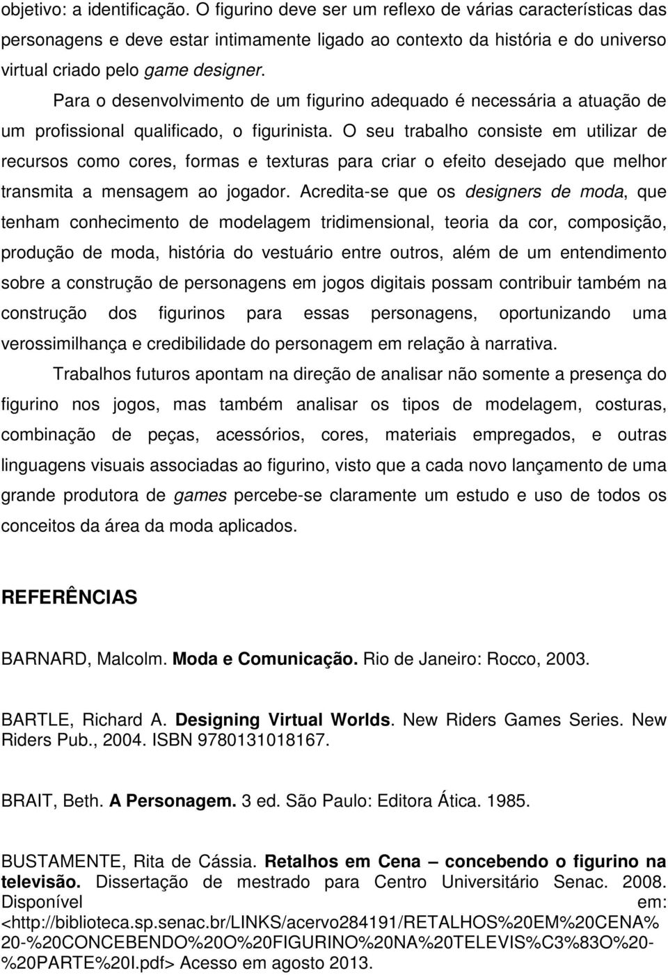 Para o desenvolvimento de um figurino adequado é necessária a atuação de um profissional qualificado, o figurinista.