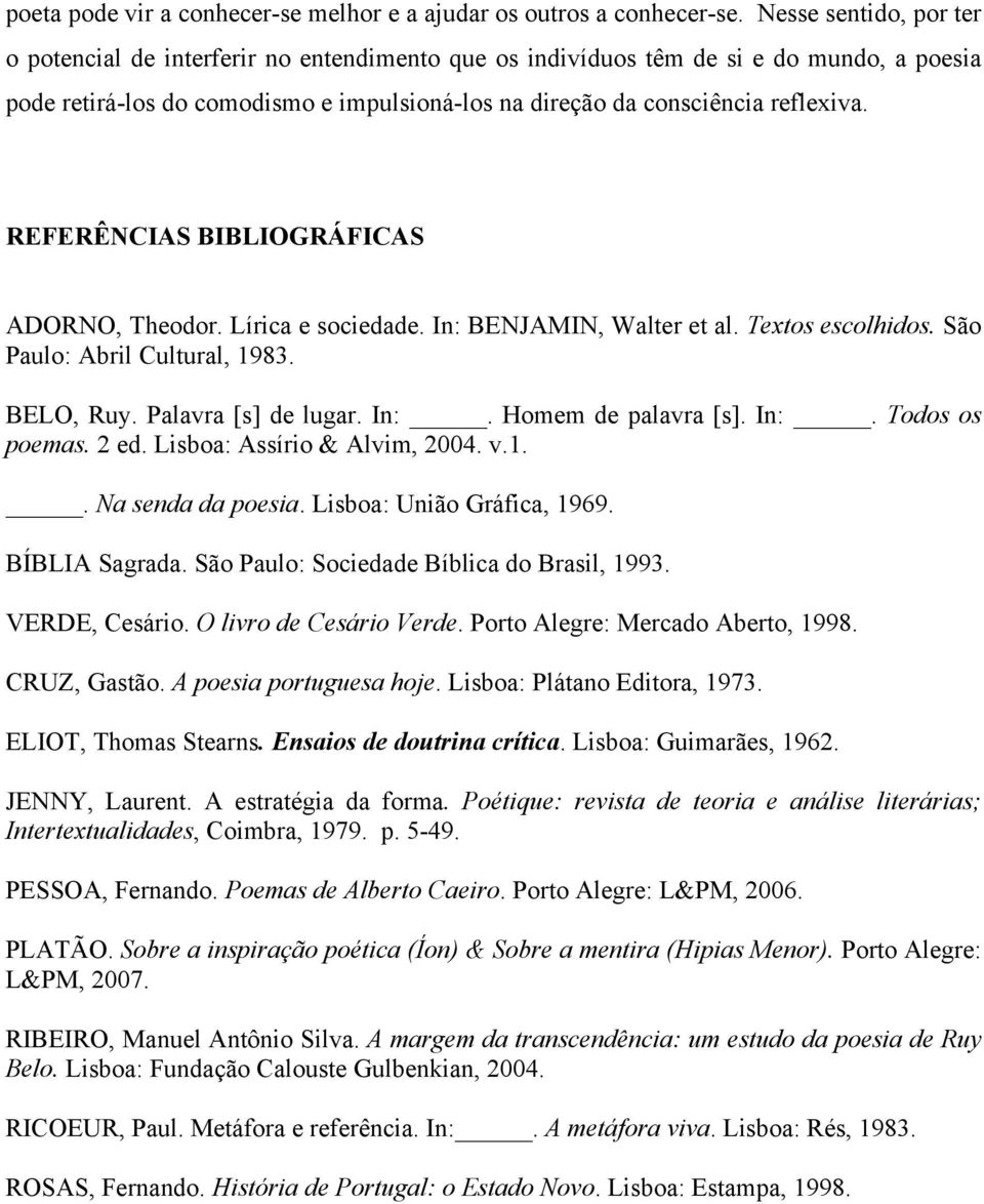 REFERÊNCIAS BIBLIOGRÁFICAS ADORNO, Theodor. Lírica e sociedade. In: BENJAMIN, Walter et al. Textos escolhidos. São Paulo: Abril Cultural, 1983. BELO, Ruy. Palavra [s] de lugar. In:. Homem de palavra [s].