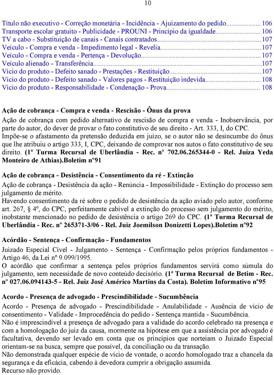 .. 107 Veículo alienado - Transferência...107 Vício do produto - Defeito sanado - Prestações - Restituição...107 Vício do produto - Defeito sanado - Valores pagos - Restituição indevida.