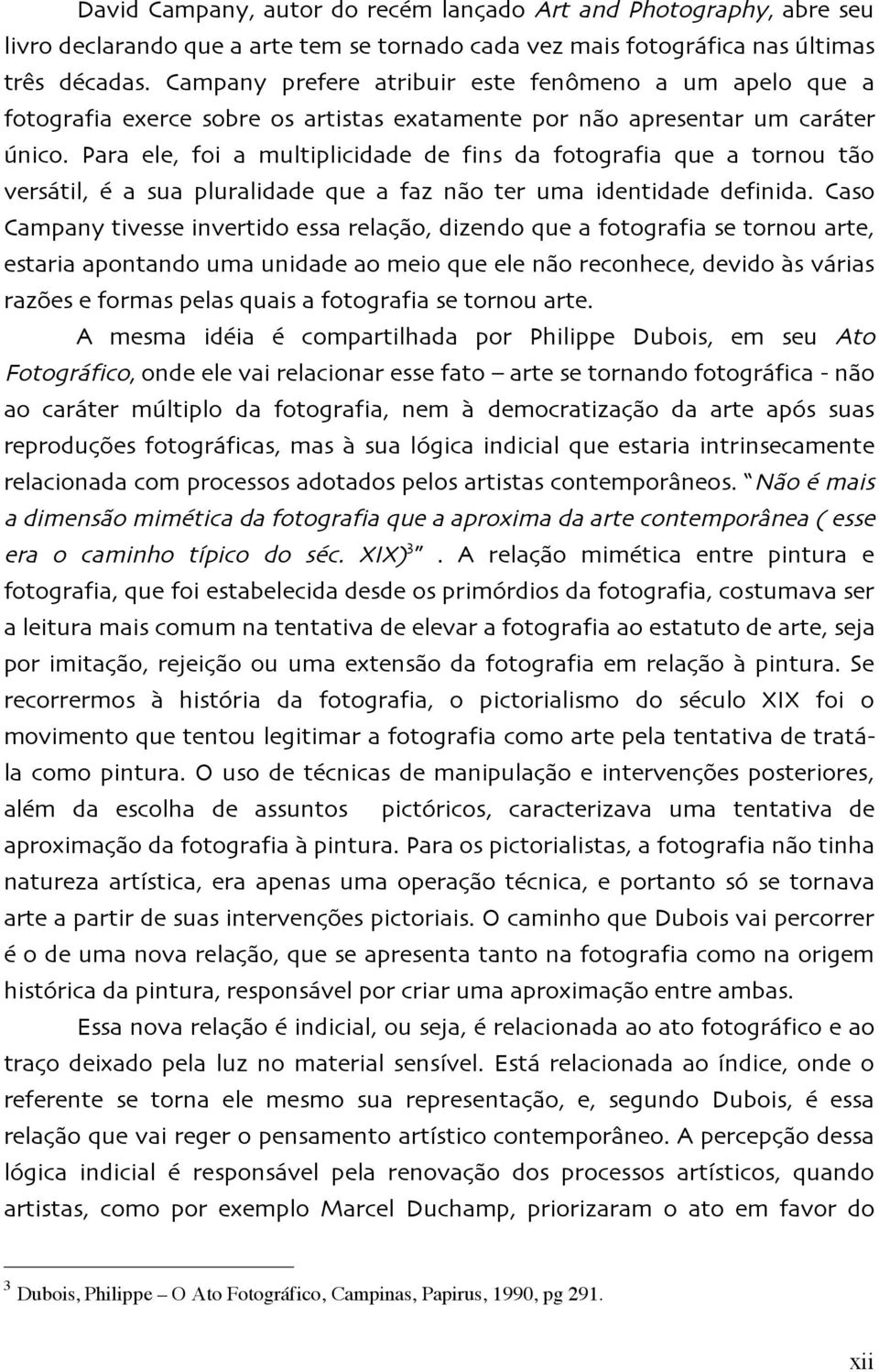 Para ele, foi a multiplicidade de fins da fotografia que a tornou tão versátil, é a sua pluralidade que a faz não ter uma identidade definida.