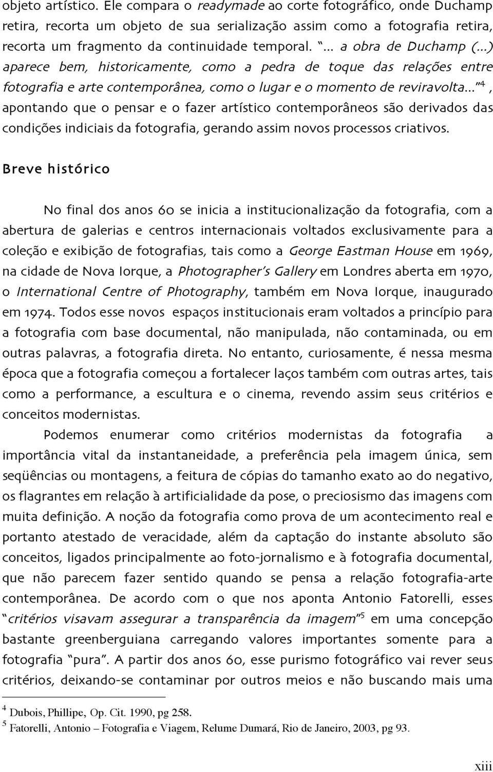 ... a obra de Duchamp (...) aparece bem, historicamente, como a pedra de toque das relações entre fotografia e arte contemporânea, como o lugar e o momento de reviravolta.