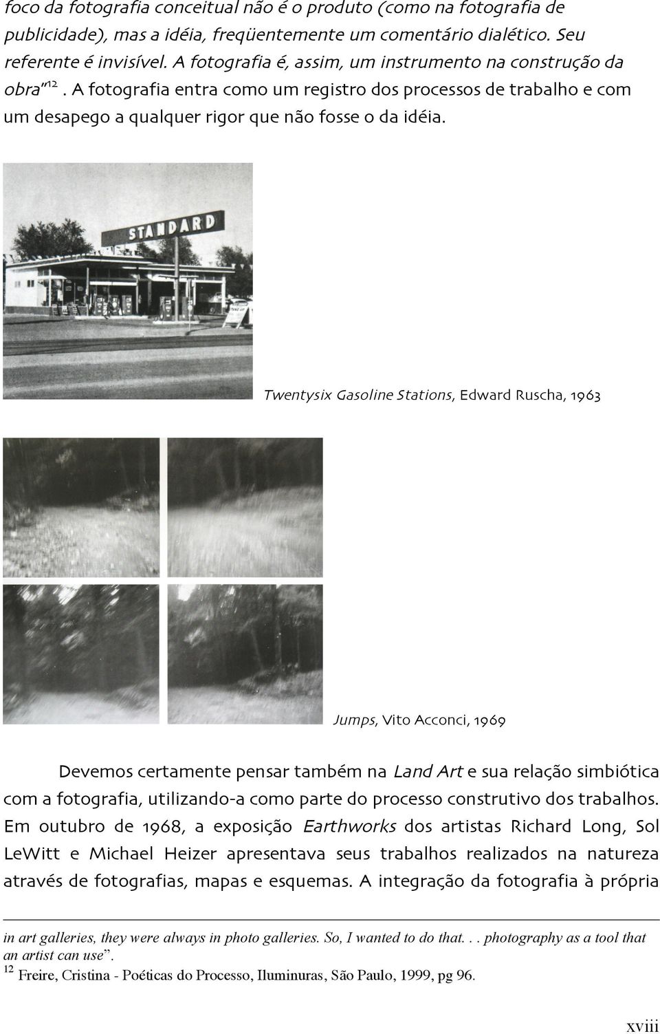 Twentysix Gasoline Stations, Edward Ruscha, 1963 Jumps, Vito Acconci, 1969 Devemos certamente pensar também na Land Art e sua relação simbiótica com a fotografia, utilizando-a como parte do processo