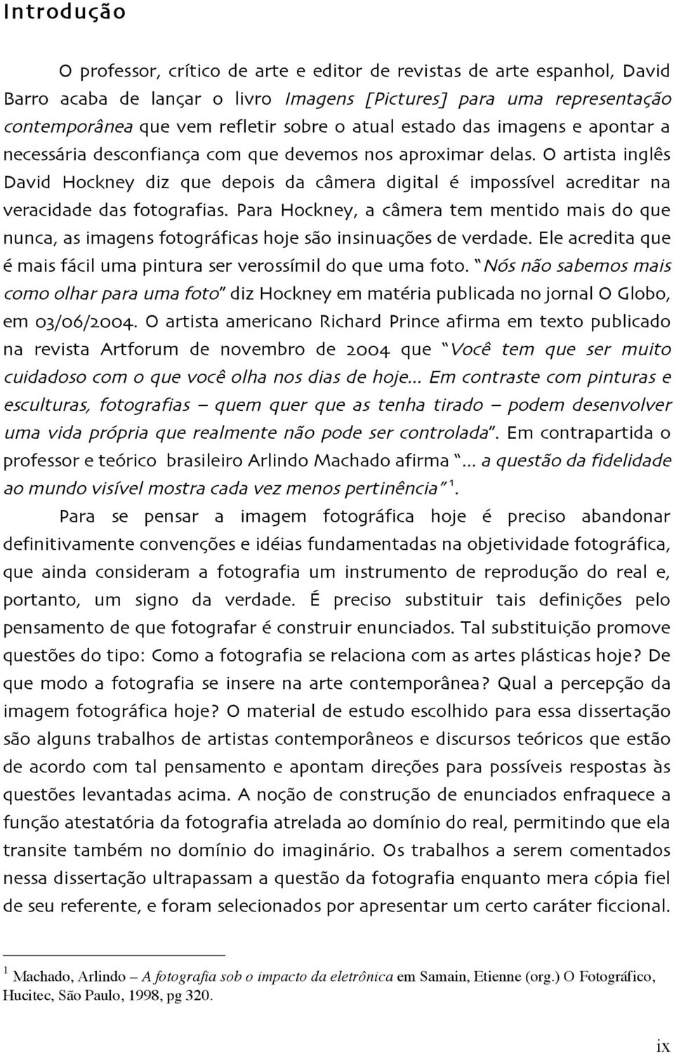 O artista inglês David Hockney diz que depois da câmera digital é impossível acreditar na veracidade das fotografias.