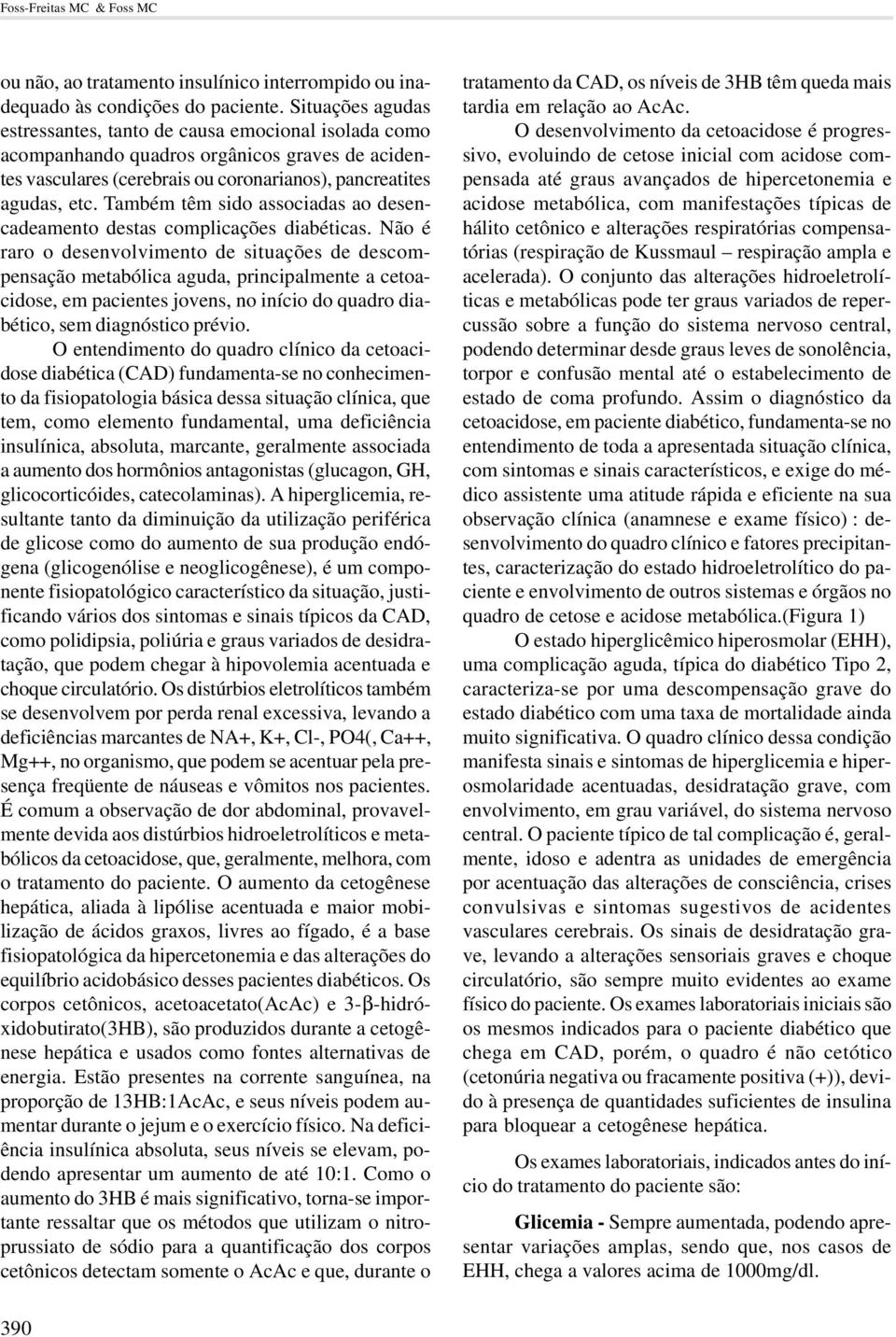 Também têm sido associadas ao desencadeamento destas complicações diabéticas.