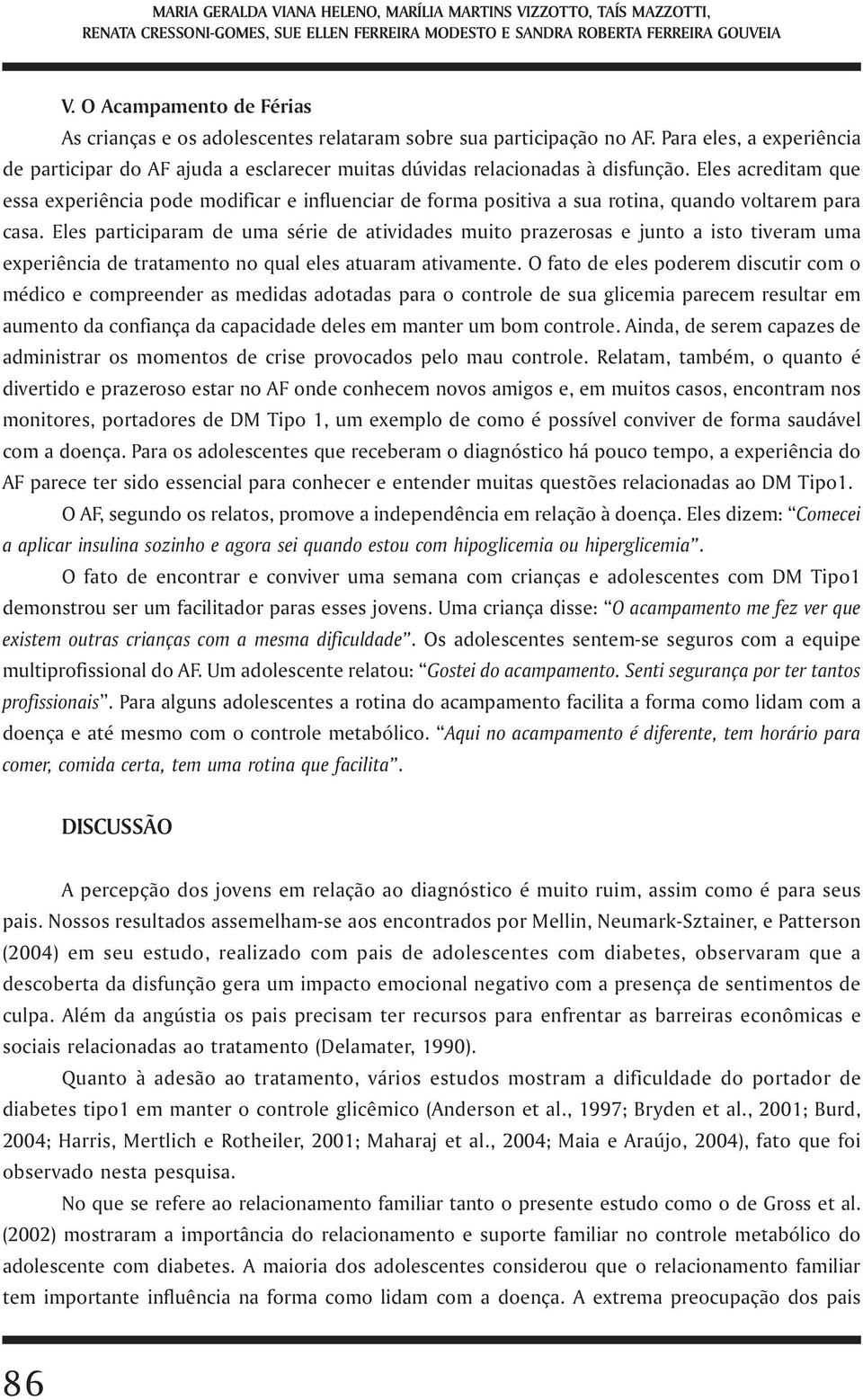 Eles acreditam que essa experiência pode modificar e influenciar de forma positiva a sua rotina, quando voltarem para casa.