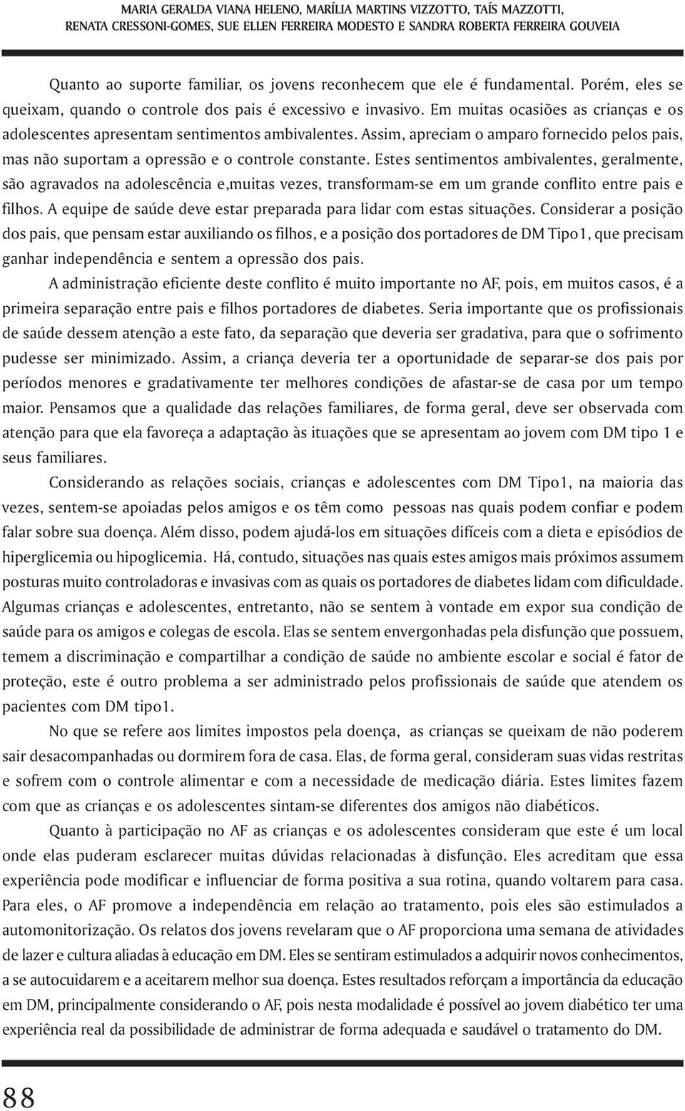 Assim, apreciam o amparo fornecido pelos pais, mas não suportam a opressão e o controle constante.