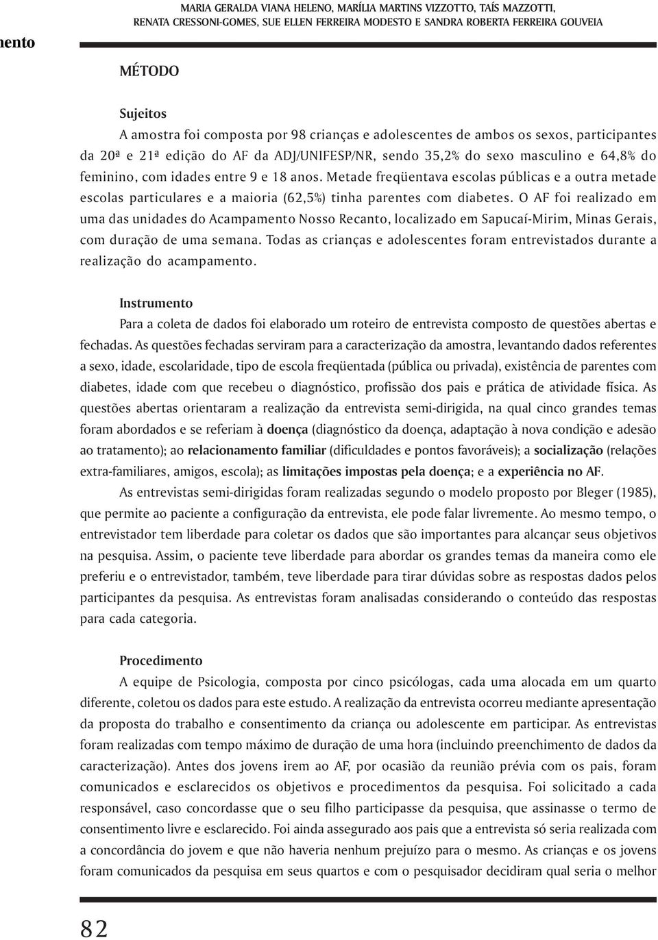 Metade freqüentava escolas públicas e a outra metade escolas particulares e a maioria (62,5%) tinha parentes com diabetes.