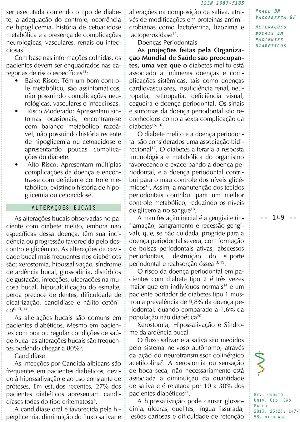 Com base nas informações colhidas, os devem ser enquadrados nas categorias de risco específicas 11 : Baixo Risco: Têm um bom controle metabólico, são assintomáticos, não possuindo complicações