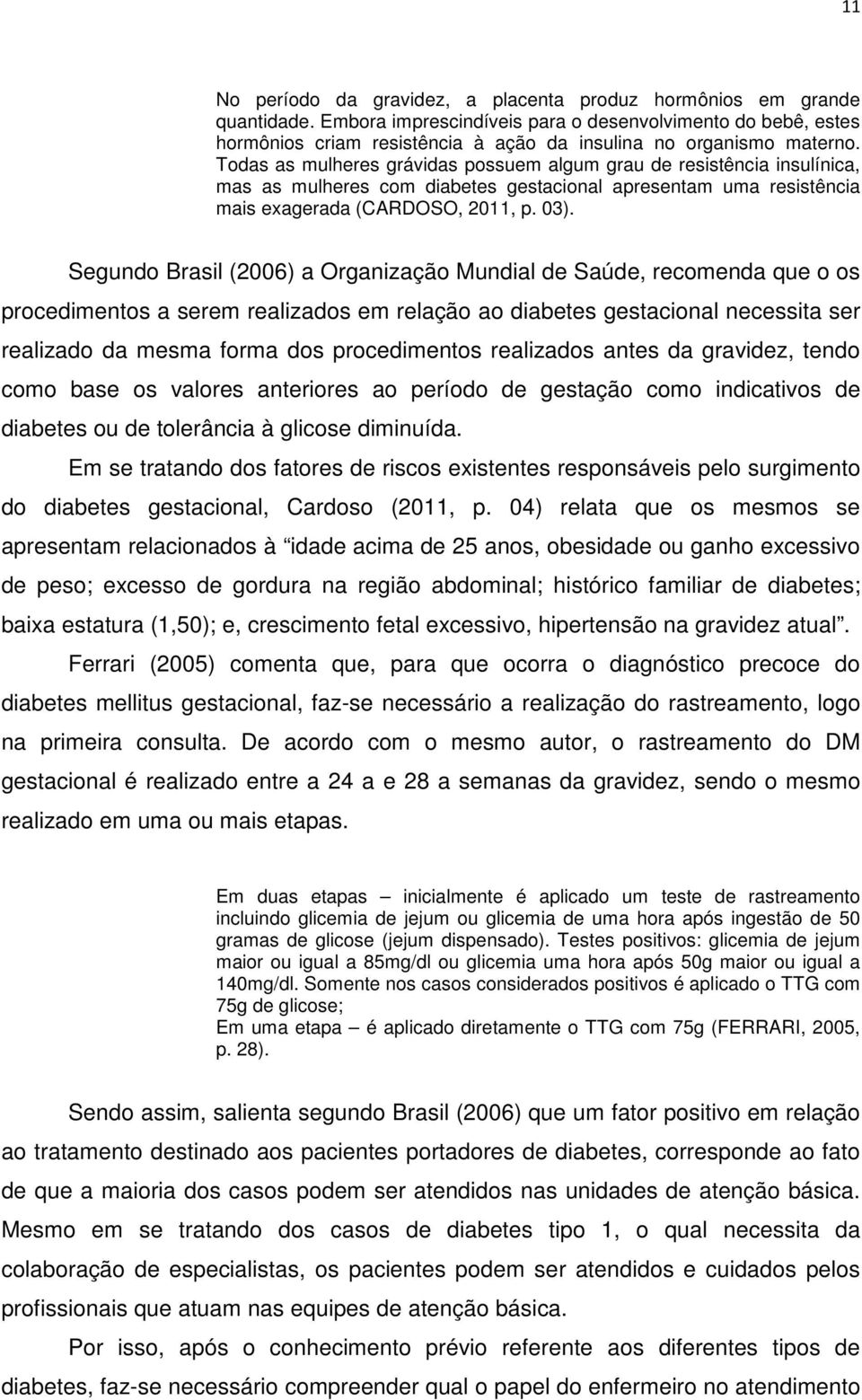 Todas as mulheres grávidas possuem algum grau de resistência insulínica, mas as mulheres com diabetes gestacional apresentam uma resistência mais exagerada (CARDOSO, 2011, p. 03).