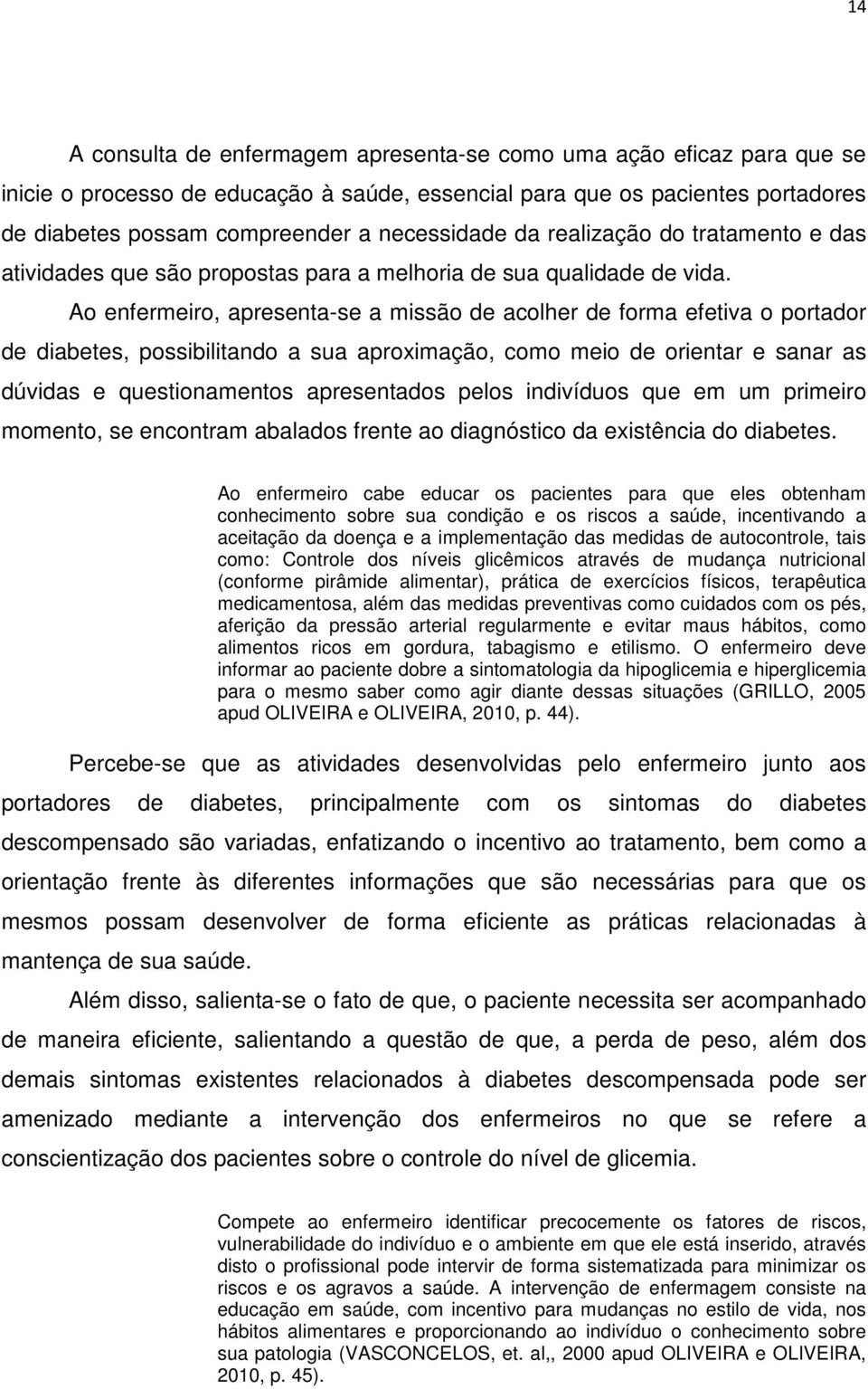 Ao enfermeiro, apresenta-se a missão de acolher de forma efetiva o portador de diabetes, possibilitando a sua aproximação, como meio de orientar e sanar as dúvidas e questionamentos apresentados