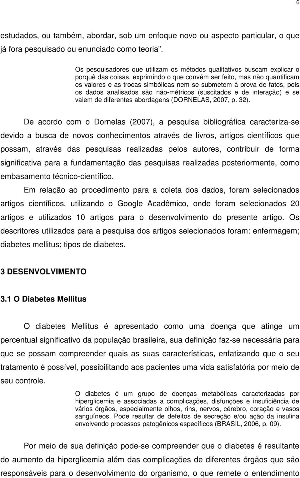 prova de fatos, pois os dados analisados são não-métricos (suscitados e de interação) e se valem de diferentes abordagens (DORNELAS, 2007, p. 32).