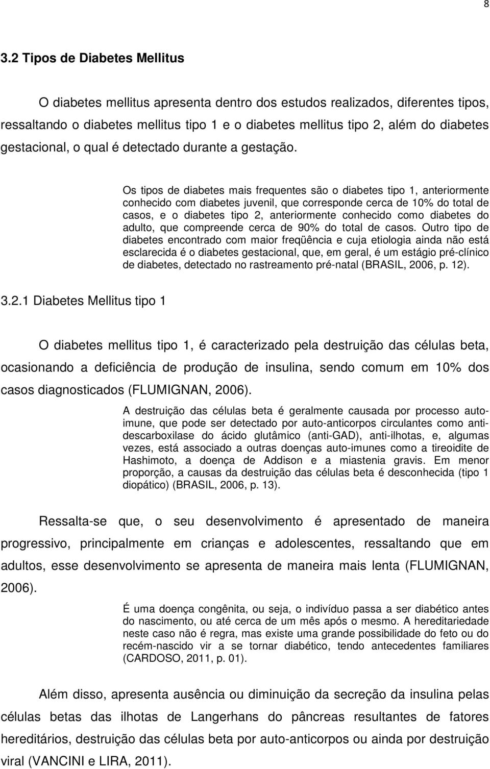 Os tipos de diabetes mais frequentes são o diabetes tipo 1, anteriormente conhecido com diabetes juvenil, que corresponde cerca de 10% do total de casos, e o diabetes tipo 2, anteriormente conhecido