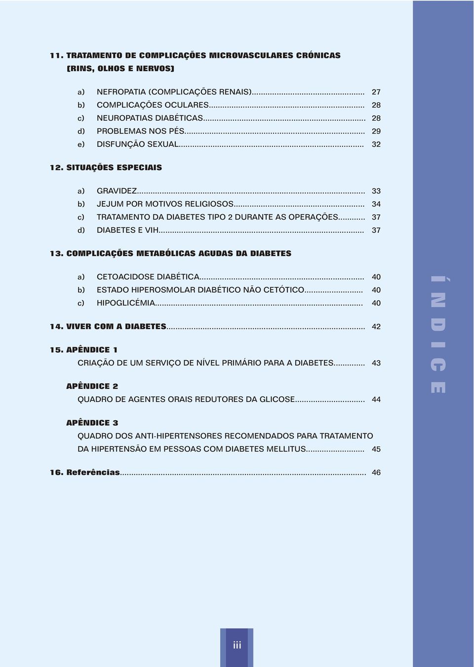 .. 37 d) DIABETES E VIH... 37 13. COMPLICAÇÕES METABÓLICAS AGUDAS DA DIABETES a) CETOACIDOSE DIABÉTICA... 40 b) ESTADO HIPEROSMOLAR DIABÉTICO NÃO CETÓTICO... 40 c) HIPOGLICÉMIA... 40 14.