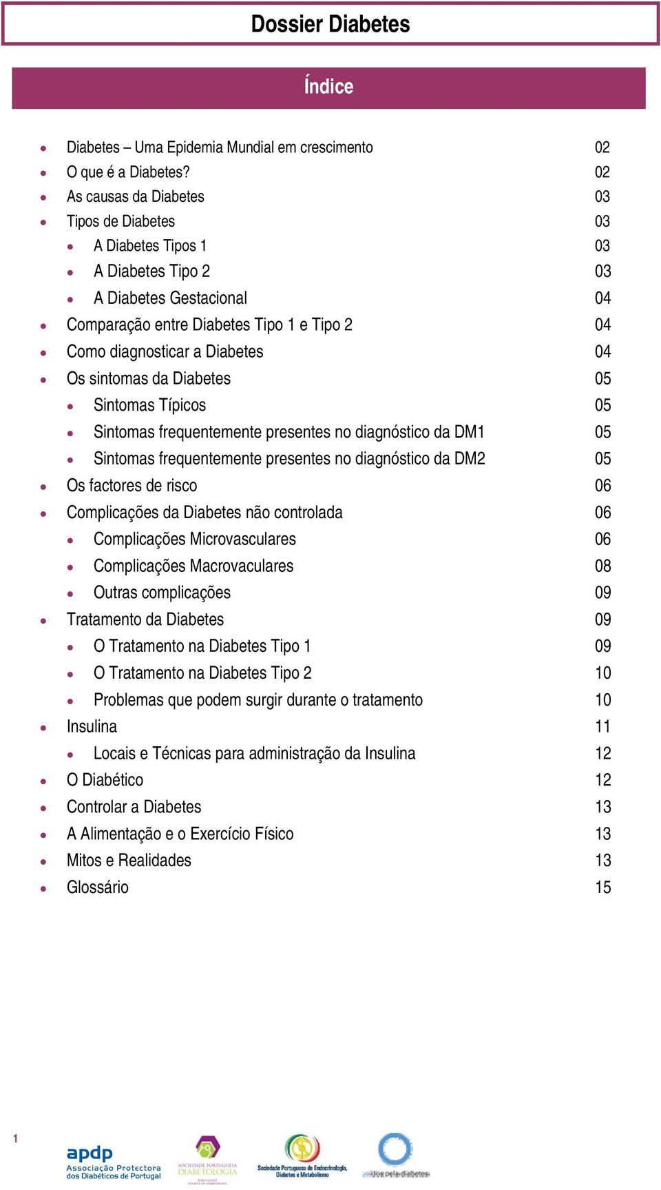 sintomas da Diabetes 05 Sintomas Típicos 05 Sintomas frequentemente presentes no diagnóstico da DM1 05 Sintomas frequentemente presentes no diagnóstico da DM2 05 Os factores de risco 06 Complicações