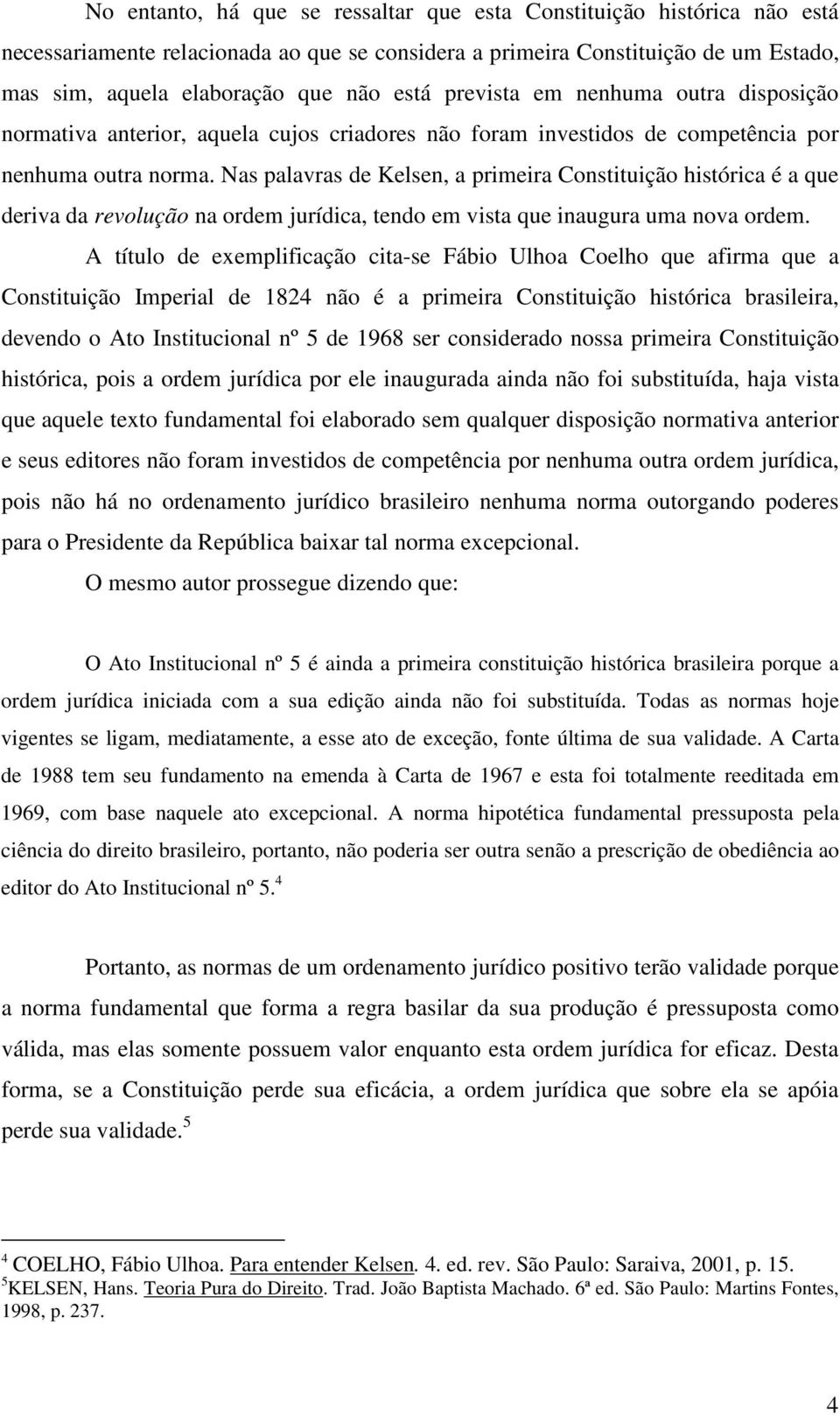 Nas palavras de Kelsen, a primeira Constituição histórica é a que deriva da revolução na ordem jurídica, tendo em vista que inaugura uma nova ordem.