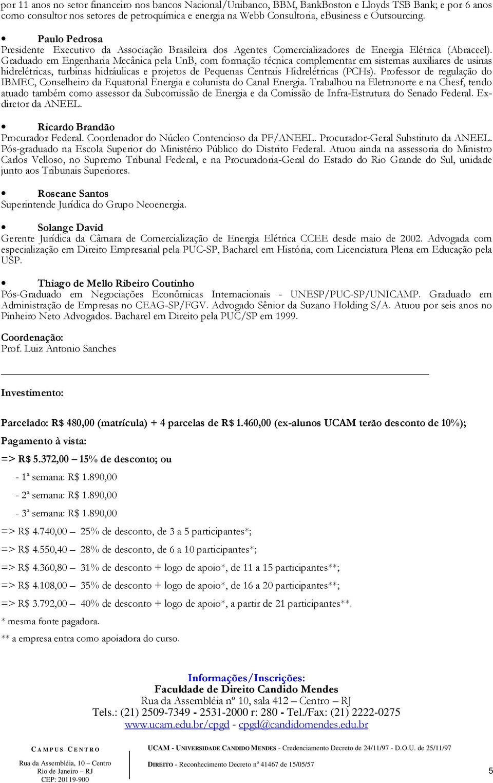 Graduado em Engenharia Mecânica pela UnB, com formação técnica complementar em sistemas auxiliares de usinas hidrelétricas, turbinas hidráulicas e projetos de Pequenas Centrais Hidrelétricas (PCHs).