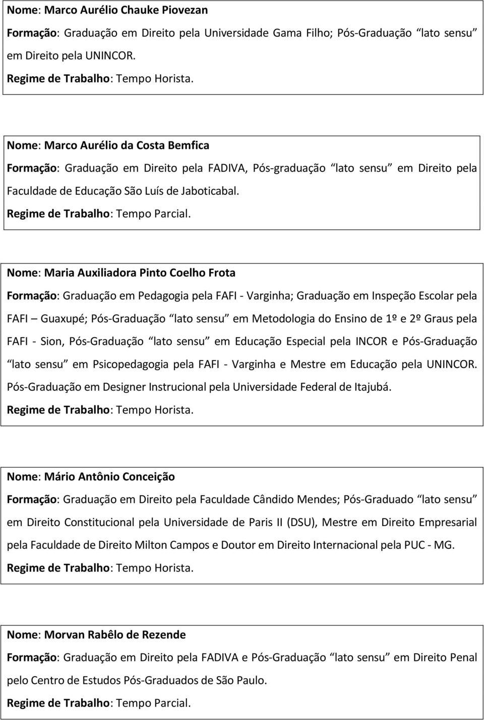 Nome: Maria Auxiliadora Pinto Coelho Frota Formação: Graduação em Pedagogia pela FAFI - Varginha; Graduação em Inspeção Escolar pela FAFI Guaxupé; Pós-Graduação lato sensu em Metodologia do Ensino de