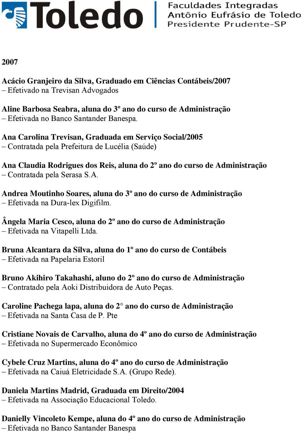 Ana Carolina Trevisan, Graduada em Serviço Social/2005 Contratada pela Prefeitura de Lucélia (Saúde) Ana Claudia Rodrigues dos Reis, aluna do 2º ano do curso de Administração Contratada pela Serasa S.