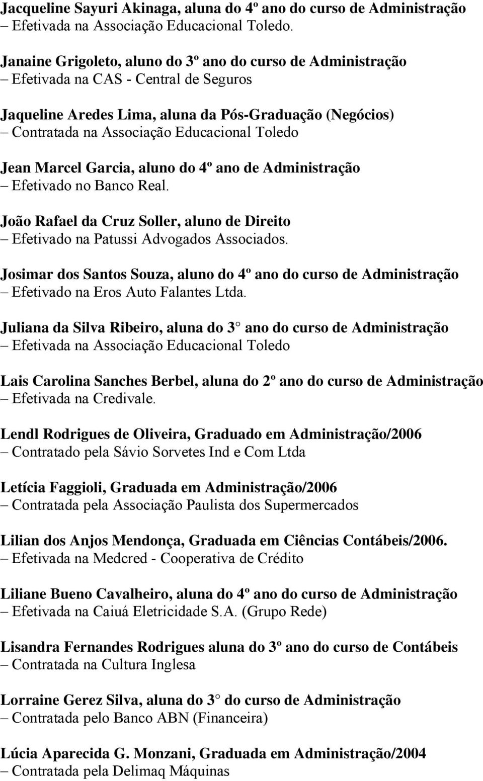 Jean Marcel Garcia, aluno do 4º ano de Administração Efetivado no Banco Real. João Rafael da Cruz Soller, aluno de Direito Efetivado na Patussi Advogados Associados.