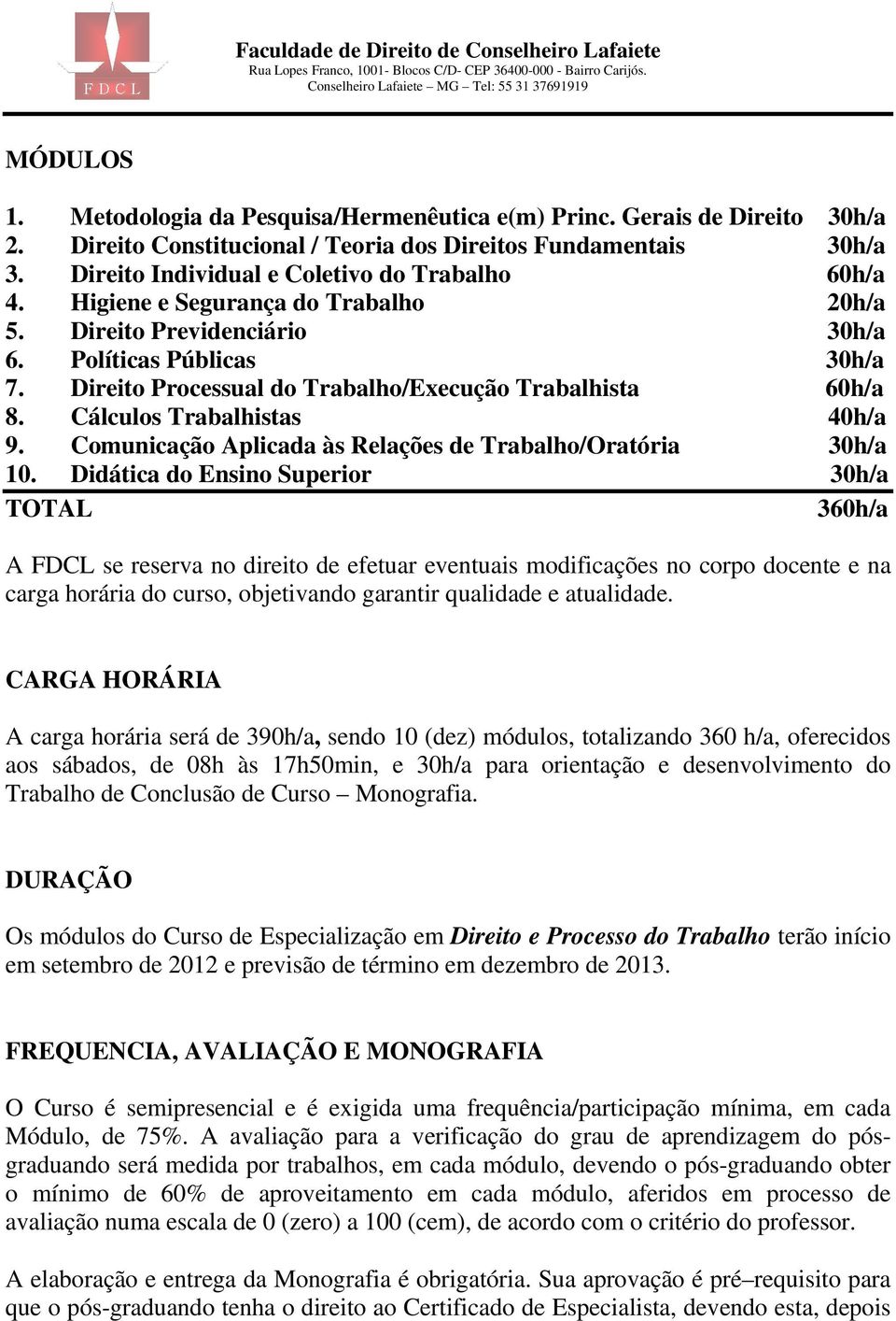 Direito Processual do Trabalho/Execução Trabalhista 60h/a 8. Cálculos Trabalhistas 40h/a 9. Comunicação Aplicada às Relações de Trabalho/Oratória 30h/a 10.