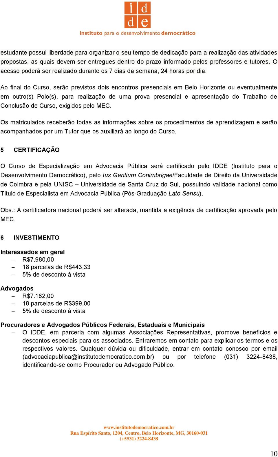 Ao final do Curso, serão previstos dois encontros presenciais em Belo Horizonte ou eventualmente em outro(s) Polo(s), para realização de uma prova presencial e apresentação do Trabalho de Conclusão